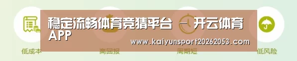 稳定流畅体育竞猜平台 - 开云体育APP