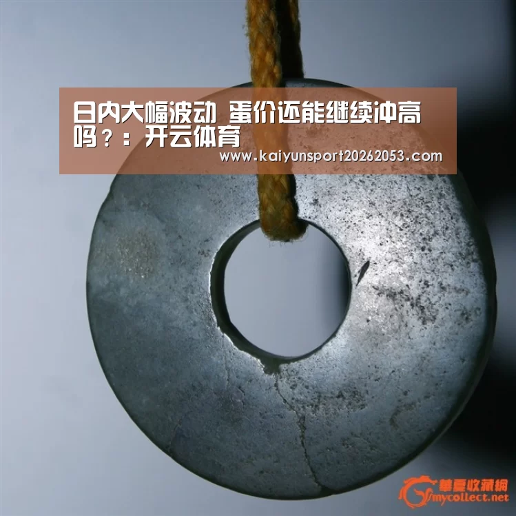 日内大幅波动 蛋价还能继续冲高吗?:开云体育(图2) 开云APP