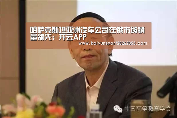 哈萨克斯坦亚洲汽车公司在俄市场销量领先:开云APP(图2) 开云APP