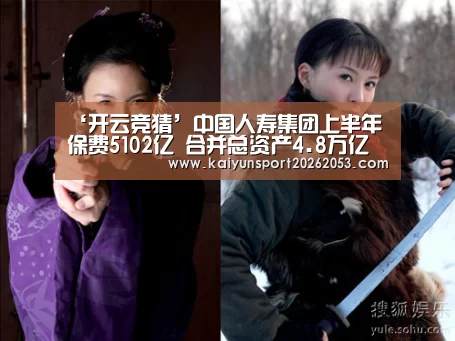 ‘开云竞猜’中国人寿集团上半年保费5102亿 合并总资产4.8万亿(图2) 开云体育