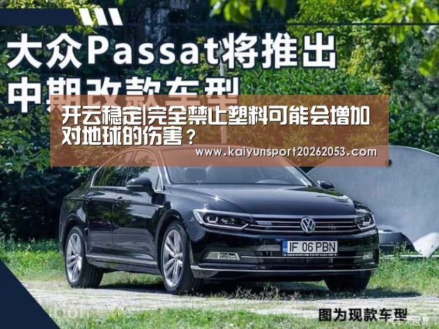 开云稳定|完全禁止塑料可能会增加对地球的伤害?(图1) 开云体育