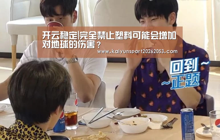 开云稳定|完全禁止塑料可能会增加对地球的伤害?(图2) 开云竞猜