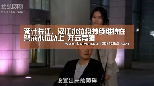 预计长江、汉江水位将持续维持在警戒水位以上_开云竞猜(图1) 开云竞猜
