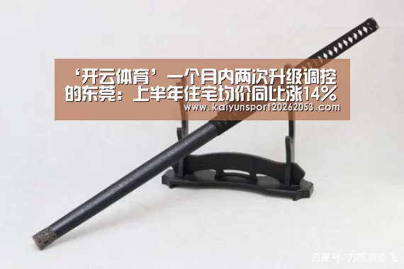 ‘开云体育’一个月内两次升级调控的东莞:上半年住宅均价同比涨14%(图1) 开云稳定