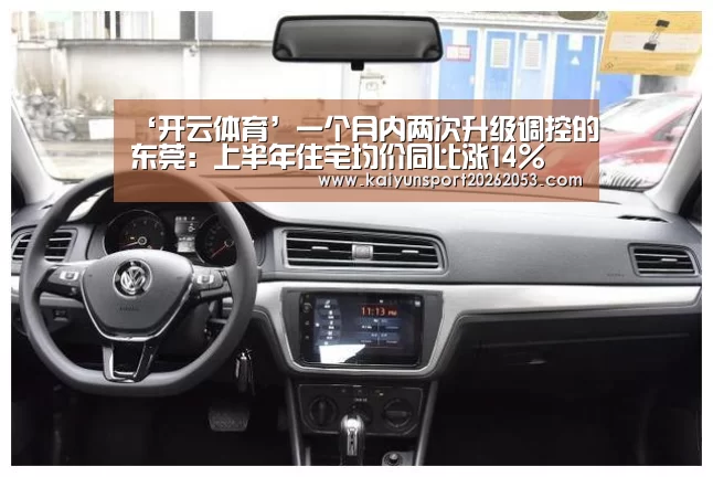 ‘开云体育’一个月内两次升级调控的东莞:上半年住宅均价同比涨14%(图3) 开云体育