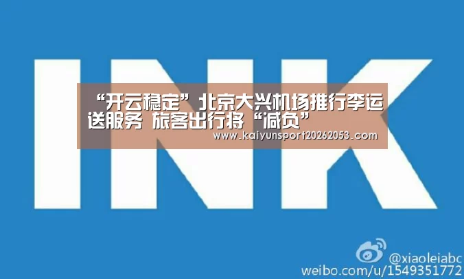 “开云稳定”北京大兴机场推行李运送服务 旅客出行将“减负”(图2) 开云稳定