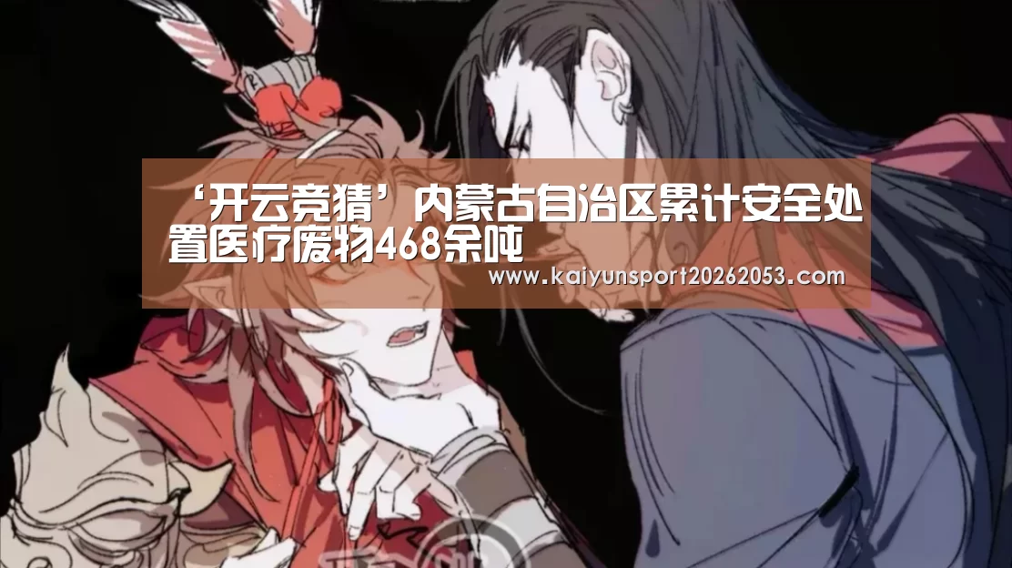 ‘开云竞猜’内蒙古自治区累计安全处置医疗废物468余吨(图1) 开云稳定