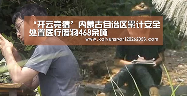 ‘开云竞猜’内蒙古自治区累计安全处置医疗废物468余吨(图2) 开云APP