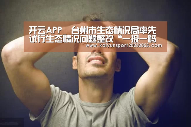 开云APP_
台州市生态情况局率先试行生态情况问题整改“一报一码一机制”(图2) 开云竞猜
