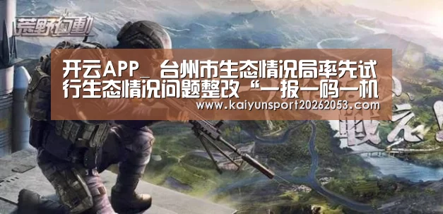 开云APP_
台州市生态情况局率先试行生态情况问题整改“一报一码一机制”(图4) 开云APP