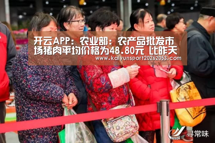 开云APP:农业部:农产品批发市场猪肉平均价格为48.80元 比昨天下降0.1%(图3) 开云APP